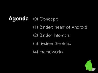 Agenda (0) Concepts
(1) Binder: heart of Android
(2) Binder Internals
(3) System Services
(4) Frameworks

 