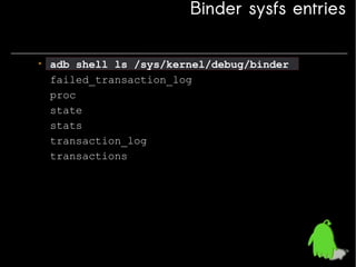 Binder sysfs entries
• adb shell ls /sys/kernel/debug/binder
failed_transaction_log
proc
state
stats
transaction_log
transactions

 