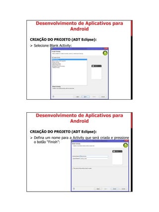 01/09/2015
10
Desenvolvimento de Aplicativos para
Android
CRIAÇÃO DO PROJETO (ADT Eclipse):
 Selecione Blank Activity:
Desenvolvimento de Aplicativos para
Android
CRIAÇÃO DO PROJETO (ADT Eclipse):
 Defina um nome para a Activity que será criada e pressione
o botão “Finish”:
 