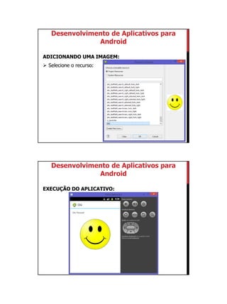 01/09/2015
16
Desenvolvimento de Aplicativos para
Android
ADICIONANDO UMA IMAGEM:
 Selecione o recurso:
Desenvolvimento de Aplicativos para
Android
EXECUÇÃO DO APLICATIVO:
 