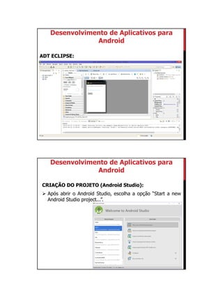 01/09/2015
5
ADT ECLIPSE:
Desenvolvimento de Aplicativos para
Android
Desenvolvimento de Aplicativos para
Android
CRIAÇÃO DO PROJETO (Android Studio):
 Após abrir o Android Studio, escolha a opção “Start a new
Android Studio project...”.
 
