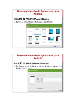 01/09/2015
7
Desenvolvimento de Aplicativos para
Android
CRIAÇÃO DO PROJETO (Android Studio):
 Selecione o modelo de activity que será utilizado:
Desenvolvimento de Aplicativos para
Android
CRIAÇÃO DO PROJETO (Android Studio):
 Na última janela defina o nome da Activity e pressione o
botão “Finish”:
 