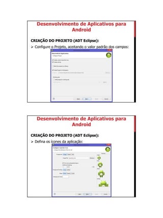 01/09/2015
9
Desenvolvimento de Aplicativos para
Android
CRIAÇÃO DO PROJETO (ADT Eclipse):
 Configure o Projeto, aceitando o valor padrão dos campos:
Desenvolvimento de Aplicativos para
Android
CRIAÇÃO DO PROJETO (ADT Eclipse):
 Defina os ícones da aplicação:
 