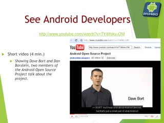  Android is a software environment built for mobile devices.
 It is not a hardware platform.
 Android includes:
 Linux kernel‐based OS,
 a rich UI,
 telephone functionality,
 end‐user applications,
 code libraries,
 application frameworks,
 multimedia support, ...
 User applications are built for Android in Java.
The Android Platform
Again, what did they say about Android?
 