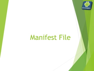 Manifest file
 AndroidManifest.xml
 required
 Indicates:
 xml namespace and version
 application information
 activities
 Android SDK version
 activities used within the app
 services that will be used (Web, phone, etc.)
 other aspects
 