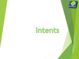 Intent
 Class within Android
 android.content.Intent
 contains information regarding some action to be
performed
 starting the phone dialer
 starting an activity
 opening a web page
 other
 