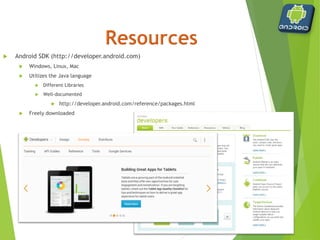  Android SDK (http://developer.android.com)
 Windows, Linux, Mac
 Utilizes the Java language
 Different Libraries
 Well-documented
 http://developer.android.com/reference/packages.html
 Freely downloaded
 
