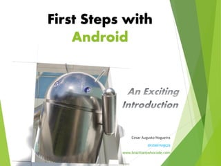 First Steps with
Android
Cesar Augusto Nogueira
@cesarnogcps
www.brazilianswhocode.com
 