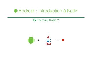 ! Android : Introduction à Kotlin
 Pourquoi Kotlin ?
! ♥+ =
 