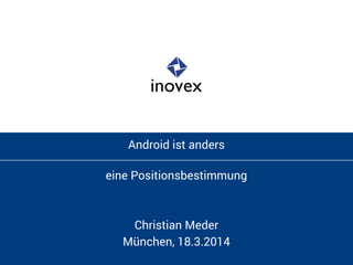 Android ist anders
eine Positionsbestimmung
Christian Meder
München, 18.3.2014
 