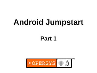 Android Jumpstart

      Part 1



               1
 