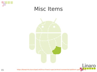 15
Misc Items
https://blueprints.launchpad.net/linux-linaro/+spec/android-nonesential-platform-upstreaming
 