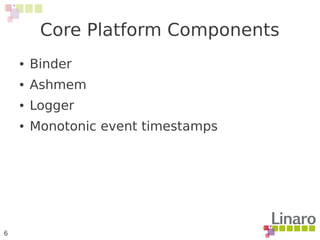 6
● Binder
● Ashmem
● Logger
● Monotonic event timestamps
Core Platform Components
 