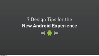 7 Design Tips for the
New Android Experience
 