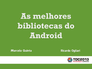 Marcelo Quinta
As melhores
bibliotecas do
Android
Ricardo Ogliari
 