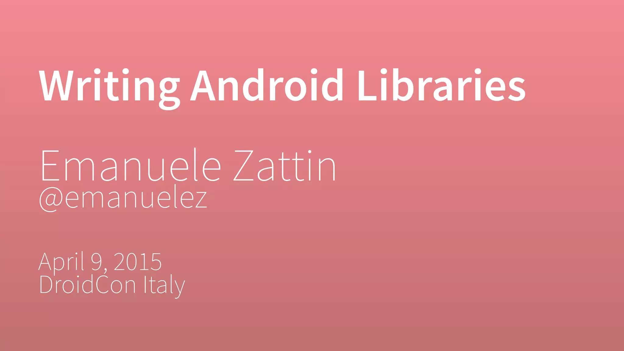 Writing Android Libraries
Emanuele Zattin
@emanuelez
April 9, 2015
DroidCon Italy
 