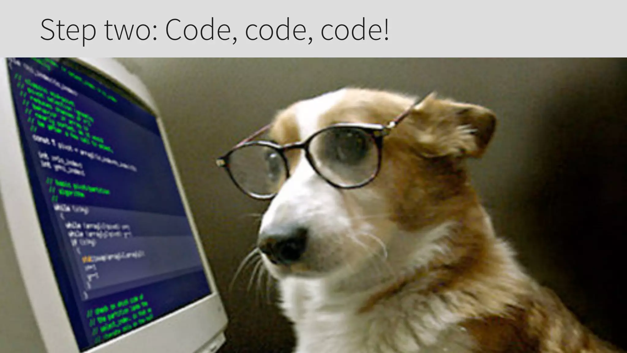Step two: Code, code, code!
 
