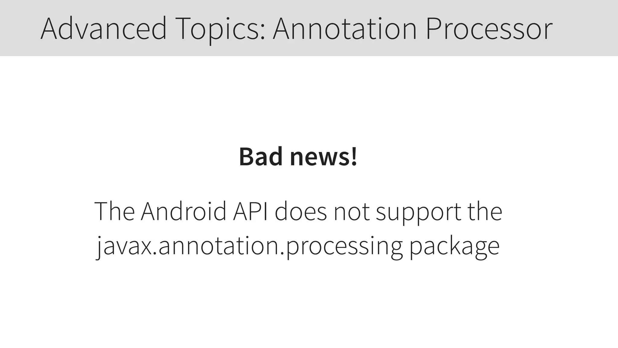 Bad news!
The Android API does not support the  
javax.annotation.processing package
Advanced Topics: Annotation Processor
 
