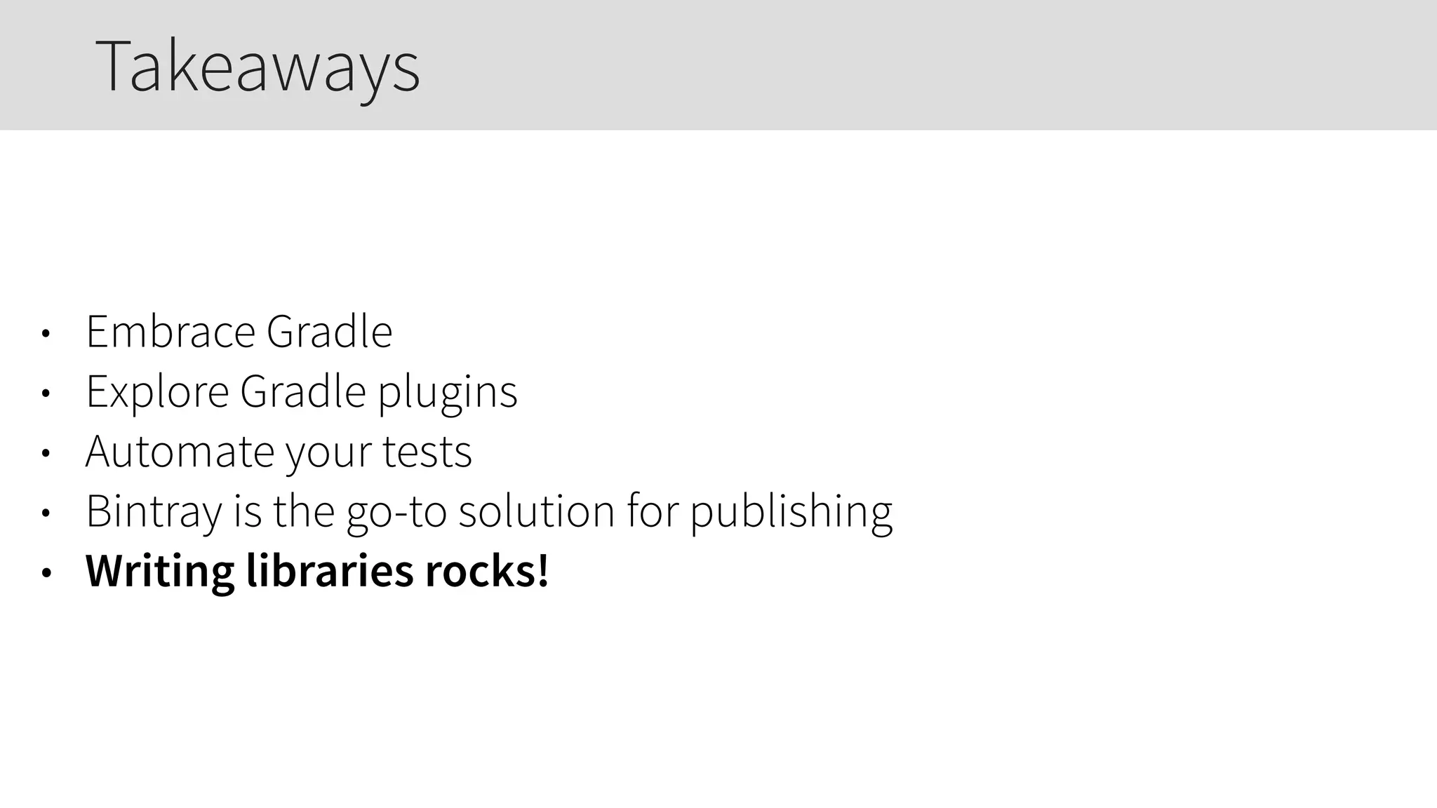 • Embrace Gradle
• Explore Gradle plugins
• Automate your tests
• Bintray is the go-to solution for publishing
• Writing libraries rocks!
Takeaways
 