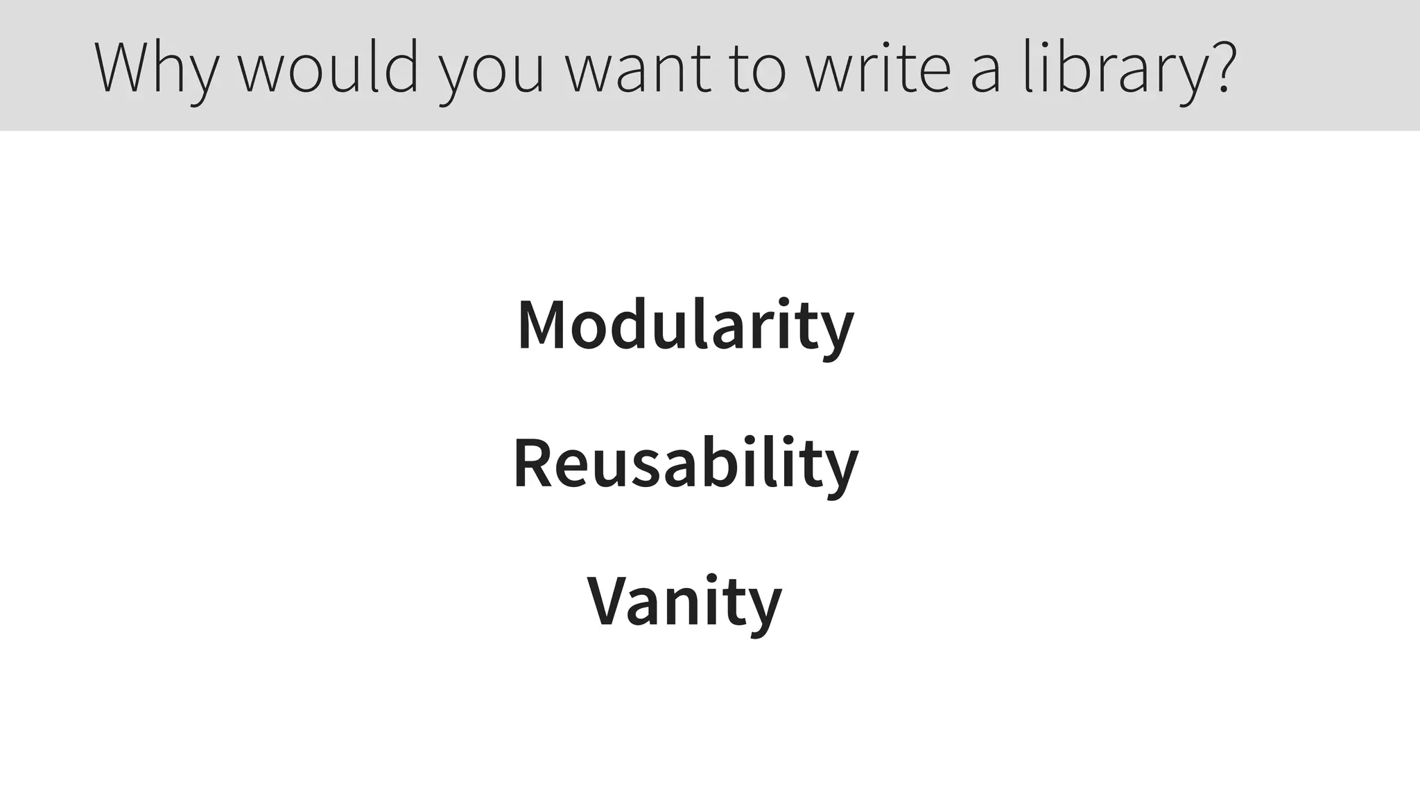 Modularity
Reusability
Vanity
Why would you want to write a library?
 