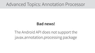 Bad news!
The Android API does not support the  
javax.annotation.processing package
Advanced Topics: Annotation Processor
 