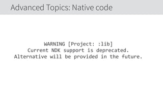 WARNING  [Project:  :lib]  
Current  NDK  support  is  deprecated.  
Alternative  will  be  provided  in  the  future.
Advanced Topics: Native code
 