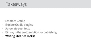 • Embrace Gradle
• Explore Gradle plugins
• Automate your tests
• Bintray is the go-to solution for publishing
• Writing libraries rocks!
Takeaways
 