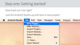 How hard can it be right?
Just fire Android Studio up and start a new project!
Step one: Getting started!
 