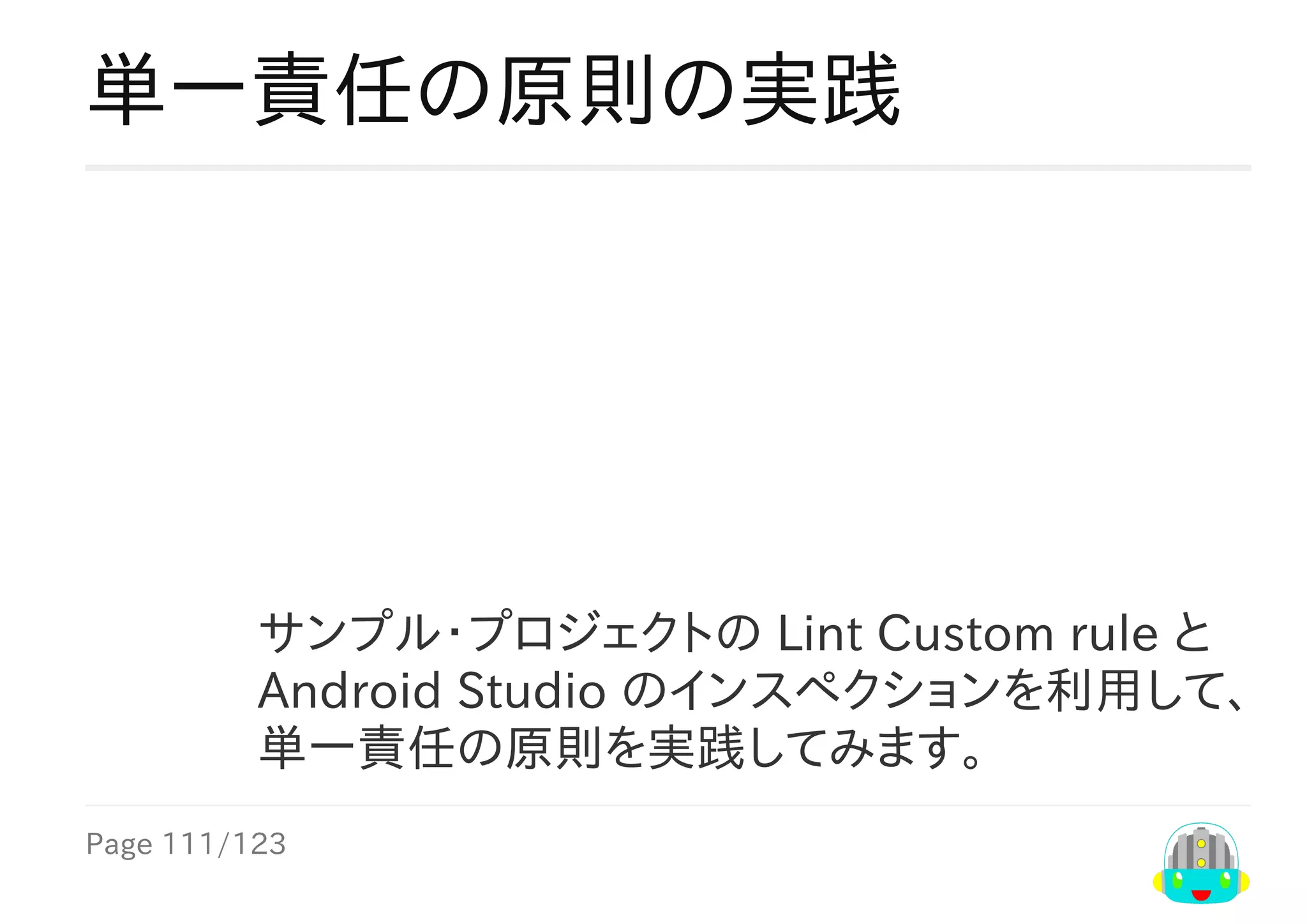 Page	111/123
サンプル・プロジェクトの	Lint	Custom	rule	と
Android	Studio	のインスペクションを利用して、
単一責任の原則を実践してみます。
単一責任の原則の実践
 