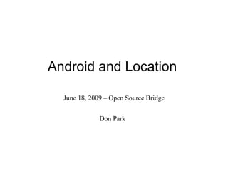 Android and Location June 18, 2009 – Open Source Bridge Don Park 