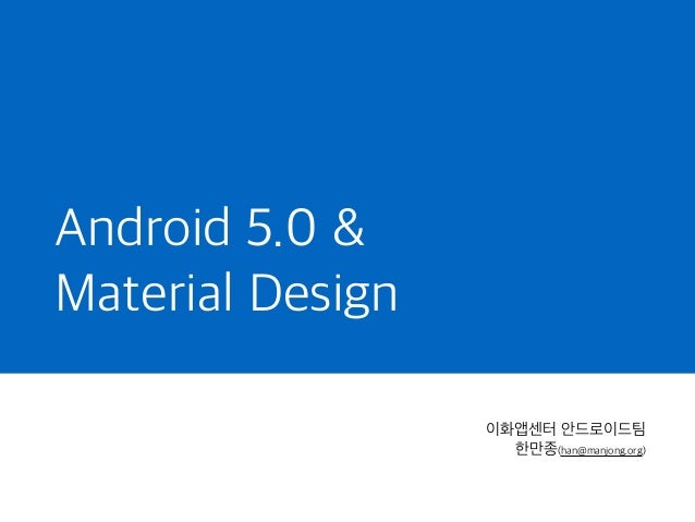 Android 5.0 &
Material Design
이화앱센터 안드로이드팀
한만종(han@manjong.org)
 