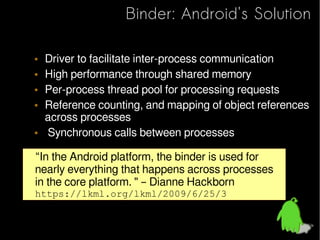 Binder: Android's Solution

• Driver to facilitate inter-process communication
• High performance through shared memory
• ...