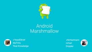 Android  
Marshmallow
+YossiElkrief
MaTriXy 
Tikal Knowledge
+NirHartmann
nirhart 
Drippler
 