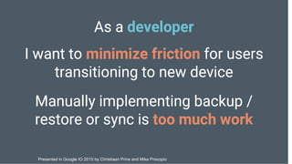 Presented in Google IO 2015 by Christiaan Prins and Mike Procopio
 