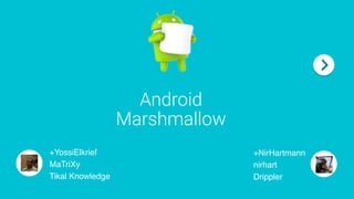 Android  
Marshmallow
+YossiElkrief
MaTriXy 
Tikal Knowledge
+NirHartmann
nirhart 
Drippler
 