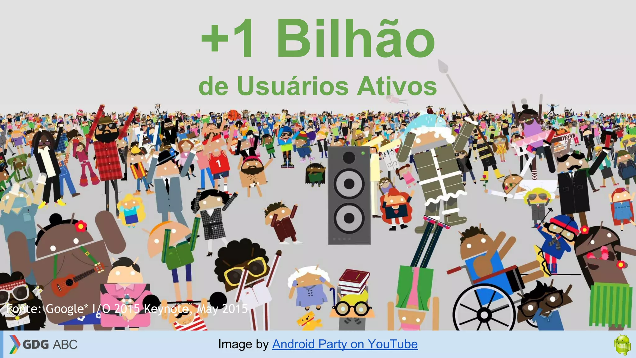 Fonte: Google* I/O 2015 Keynote, May 2015
+1 Bilhão
de Usuários Ativos
Image by Android Party on YouTube
 