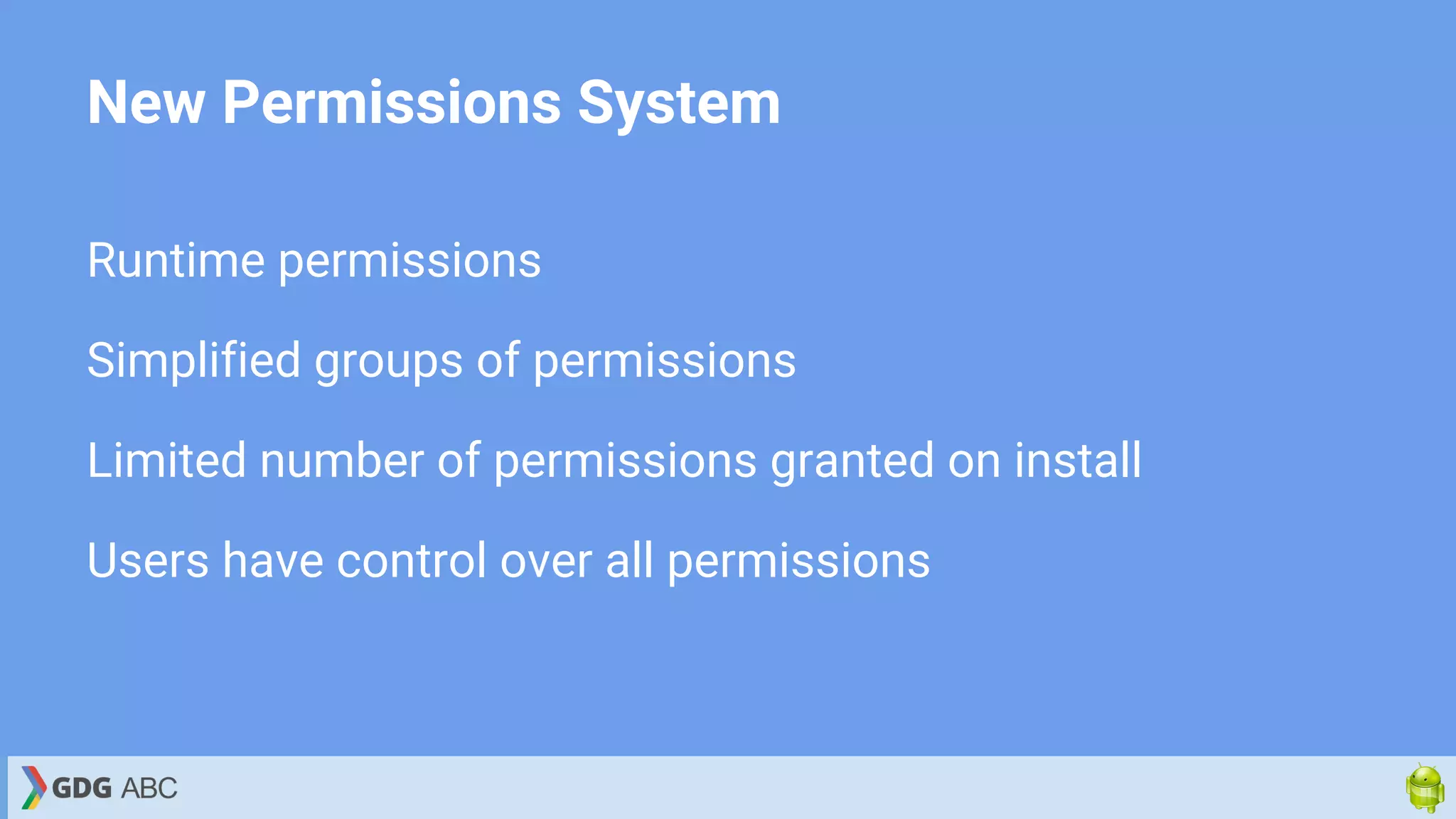 New Permissions System
Runtime permissions
Simplified groups of permissions
Limited number of permissions granted on install
Users have control over all permissions
 