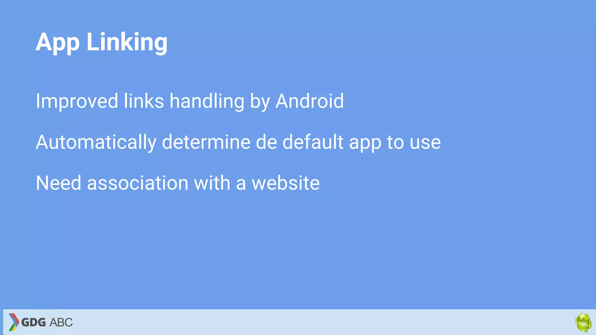App Linking
Improved links handling by Android
Automatically determine de default app to use
Need association with a website
 