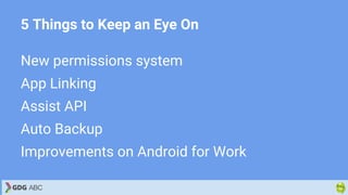 5 Things to Keep an Eye On
New permissions system
App Linking
Assist API
Auto Backup
Improvements on Android for Work
 