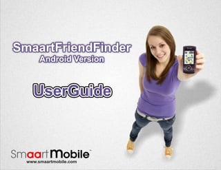SmaartFriendFinder
       Android Version



    UserGuide



  www.smaartmobile.com
 