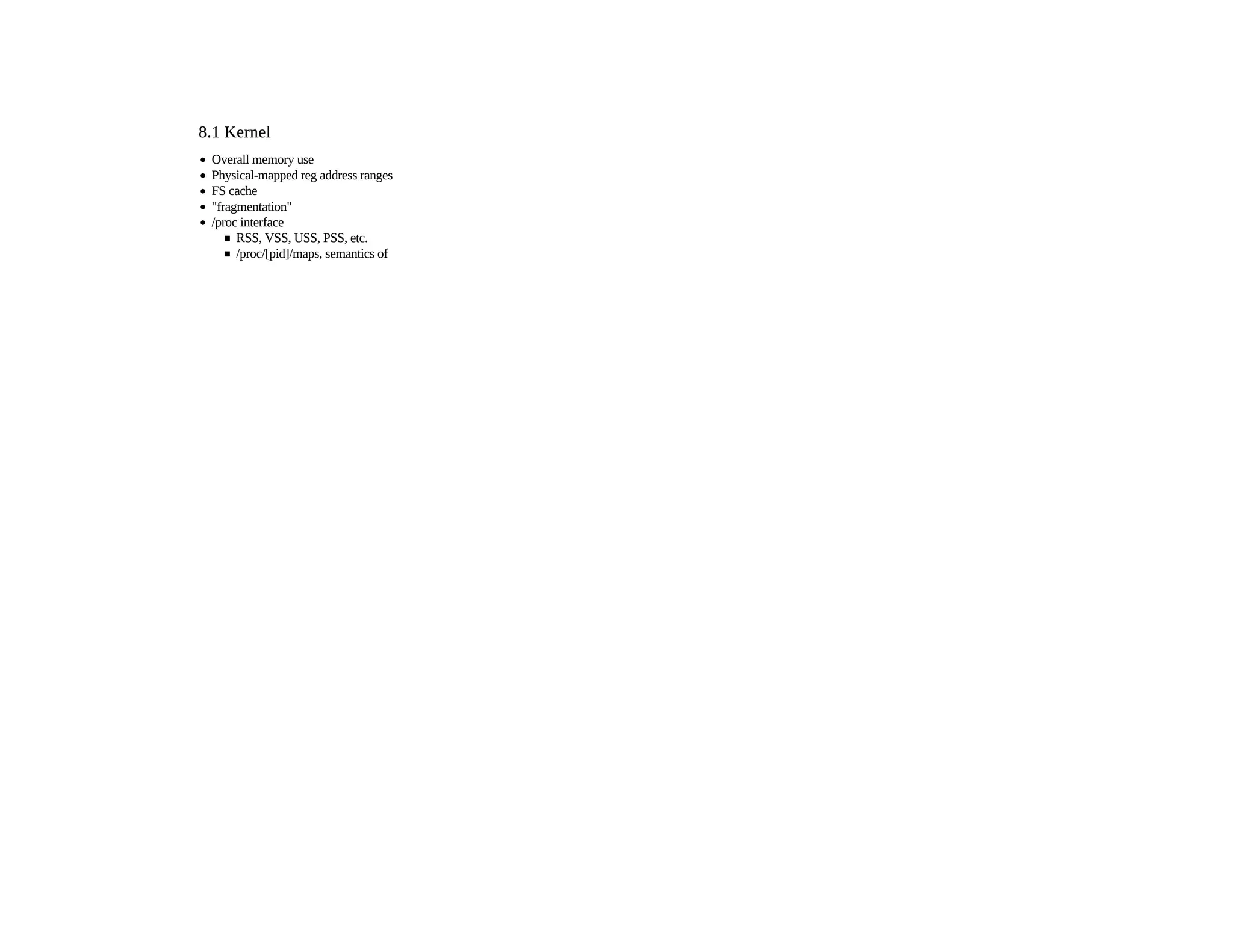 8.1 Kernel8.1 Kernel
Overall memory use
Physical-mapped reg address ranges
FS cache
"fragmentation"
/proc interface
RSS, VSS, USS, PSS, etc.
/proc/[pid]/maps, semantics of
 