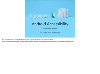 Android Accessibility
The Missing Manual
Ted Drake, Intuit Accessibility
 