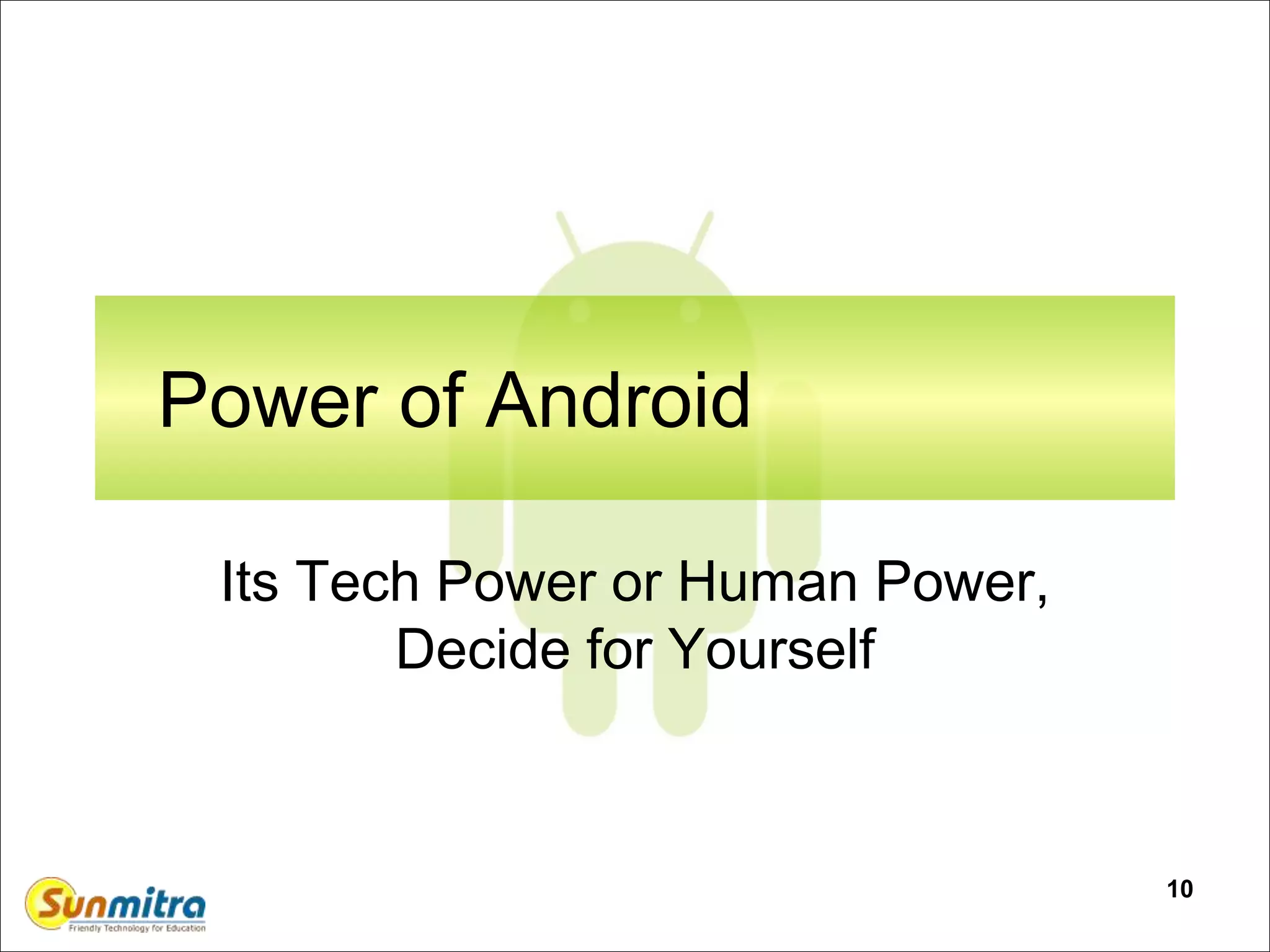 10
Power of Android
Its Tech Power or Human Power,
Decide for Yourself
 