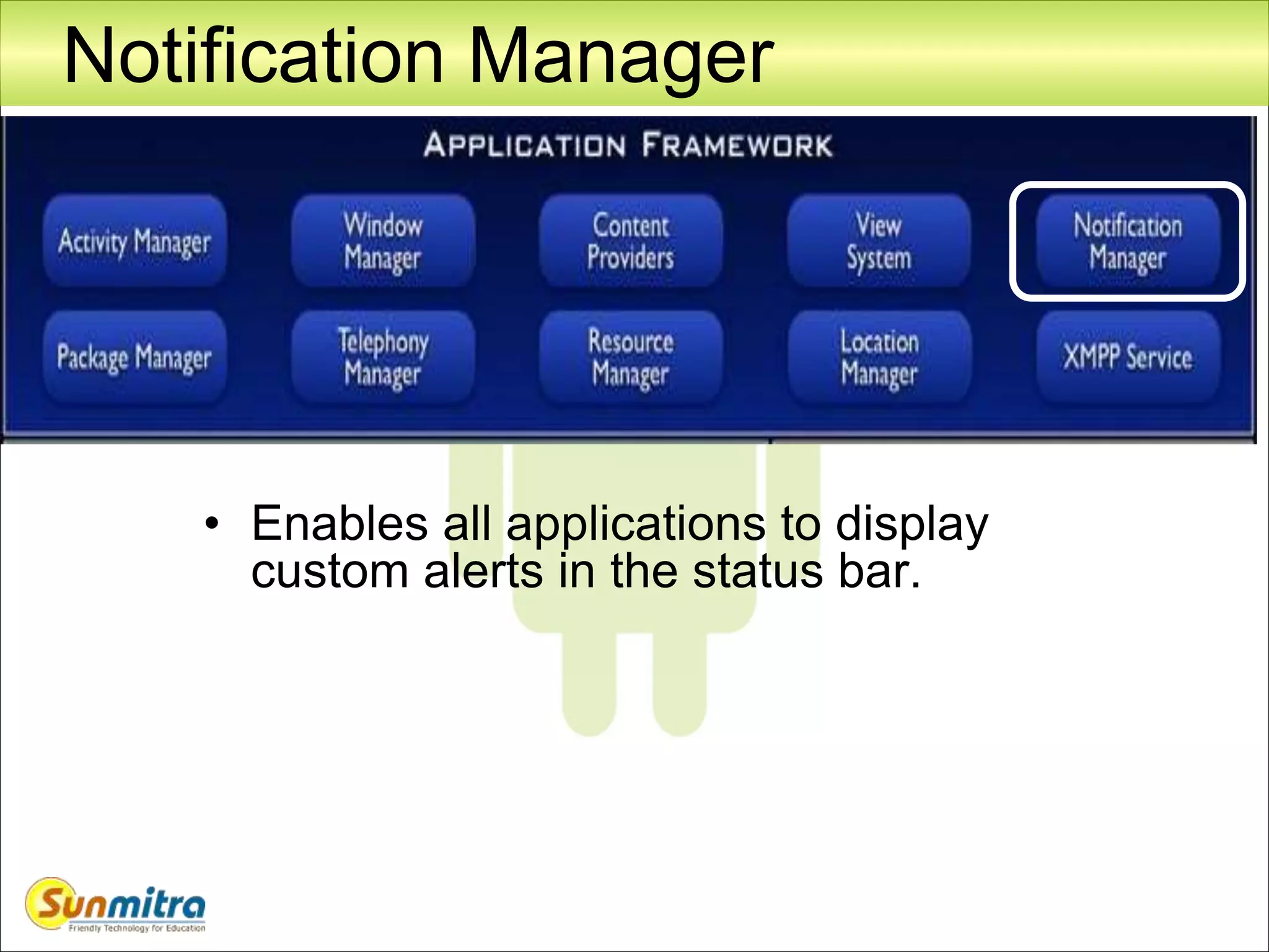 Notification Manager
• Enables all applications to display
custom alerts in the status bar.
 
