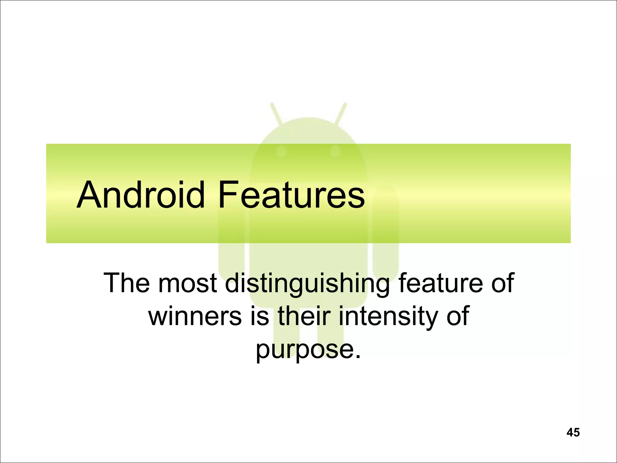 45
Android Features
The most distinguishing feature of
winners is their intensity of
purpose.
 