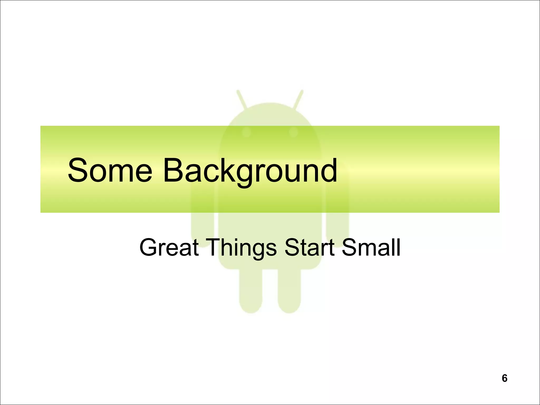 6
Some Background
Great Things Start Small
 
