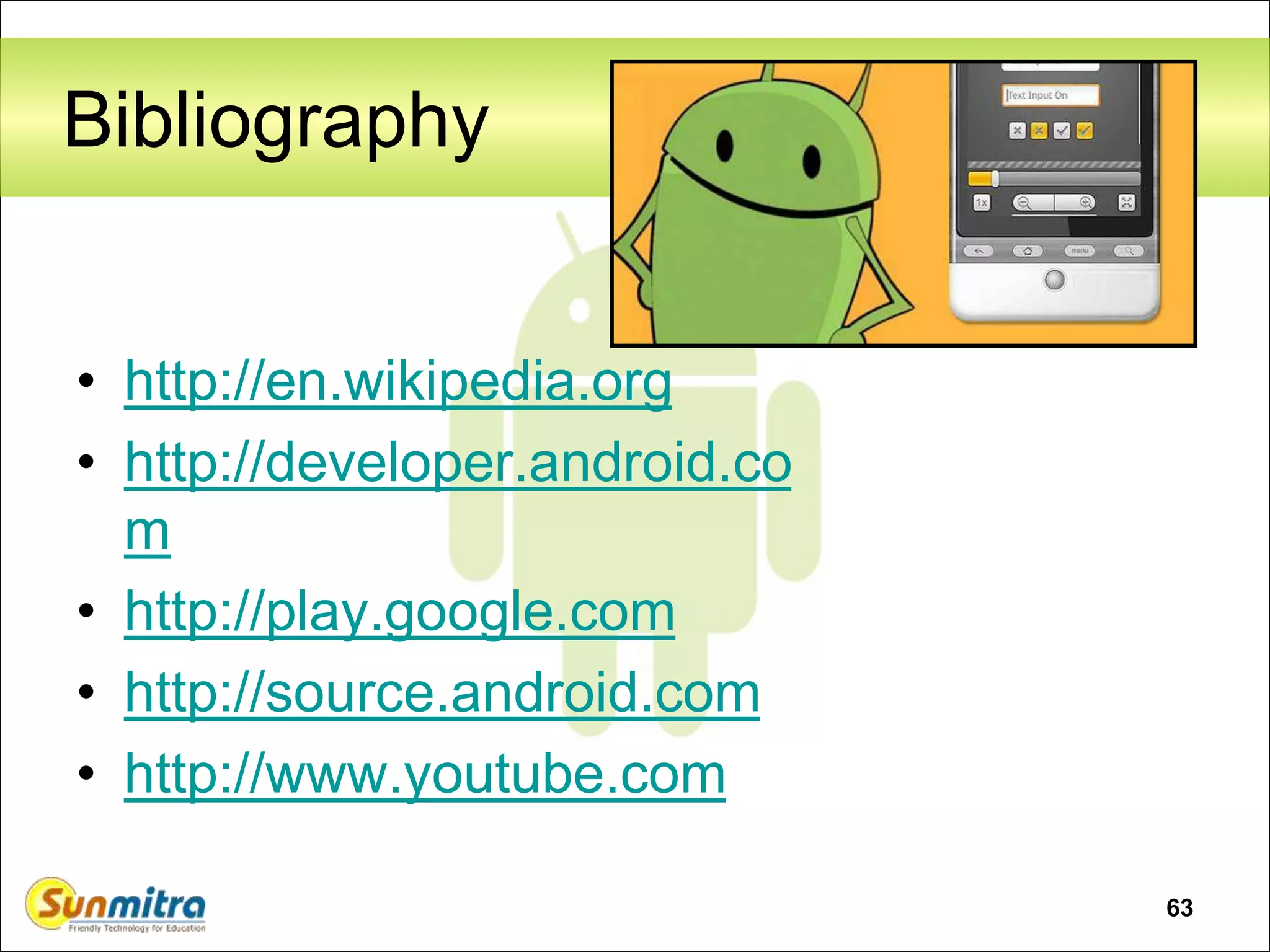 63
Bibliography
• http://en.wikipedia.org
• http://developer.android.co
m
• http://play.google.com
• http://source.android.com
• http://www.youtube.com
 