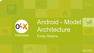 Android - Model
Architecture
Indonesia
Mar 2016
Fandy Gotama
 