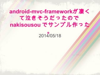 android-mvc-frameworkが凄く
て泣きそうだったので
nakisousou でサンプル作った
。
2014/05/18
 