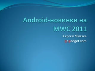 Android-новинки на MWC 2011 Сергей Митяев gagadget.com 